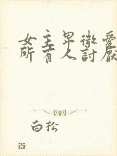 女主卑微爱男主所有人讨厌她