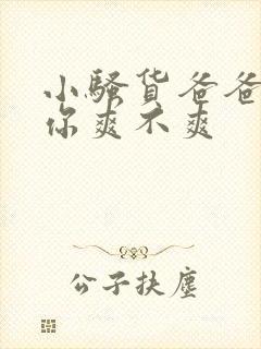 小骚货爸爸操的你爽不爽