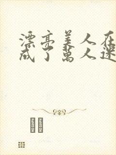 漂亮美人在恋综成了万人迷免费阅读