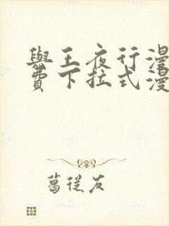 与王夜行漫画免费下拉式漫画阅读