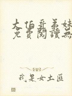 大伯哥弟妹小说免费阅读无弹窗