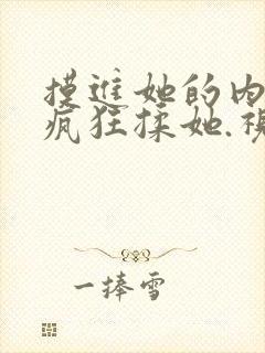 摸进她的内裤里疯狂揉她.视频