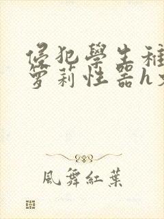 侵犯学生稚嫩小箩莉性器h文小说