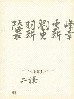 陆羽刘云峰全文最新更新章节