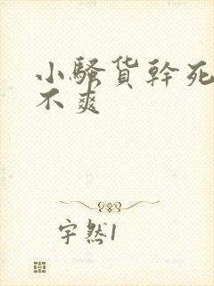 小骚货干死你爽不爽