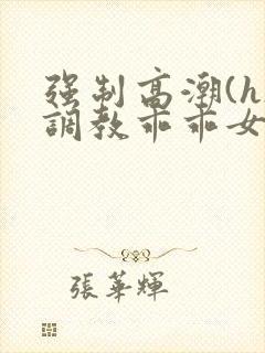 强制高潮(h)调教乖乖女