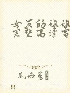 女友的姐姐免费完整高清电视剧在线播放