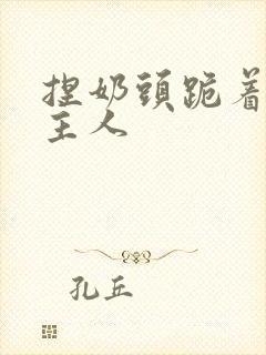 捏奶头跪着伺候主人