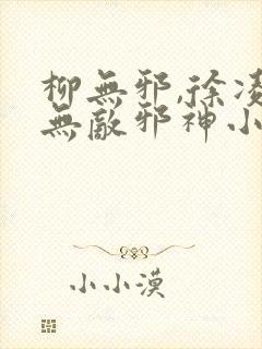 柳无邪,徐凌雪无敌邪神小说