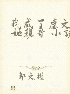 我成了虐文女主她亲哥 小说