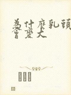 为什么乳头吸了会变大封面