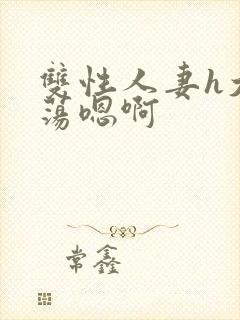 双性人妻h大乳荡嗯啊