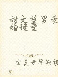 甜文双男豪门先婚后爱