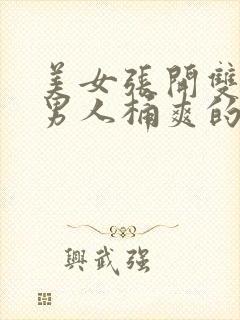 美女张开双腿让男人桶爽的视频