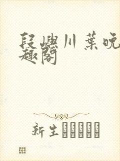 段屿川叶晚棠笔趣阁