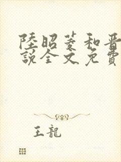 陆昭菱和晋王小说全文免费阅读