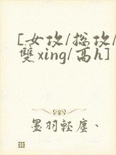 [女攻/总攻/双xing/高h]