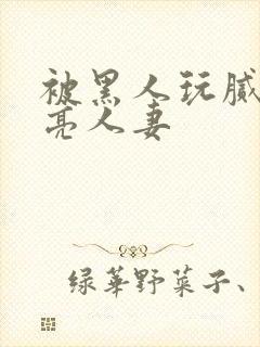 被黑人玩腻的漂亮人妻