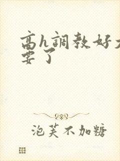 高h调教好大不要了