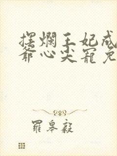 摆烂王妃成了王爷心尖宠免费阅读