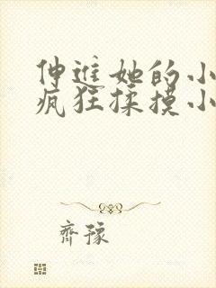 伸进她的小内裤疯狂揉摸小说小说