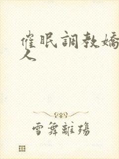 催眠调教娇软美人