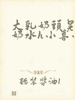 大乳奶头晃着喷奶水h小喜小说