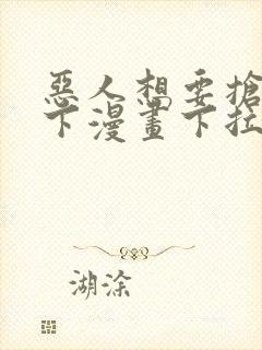 恶人想要抢救一下漫画下拉式免费观看