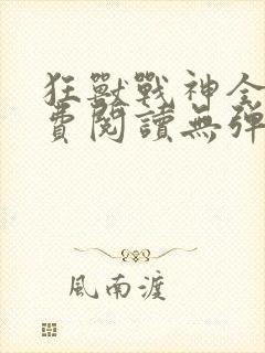 狂兽战神全文免费阅读无弹窗