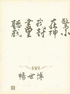 听书我在惊悚游戏里封神小说