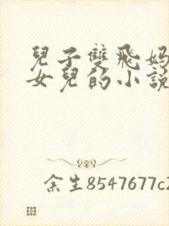 儿子双飞妈妈和女儿的小说收听全集