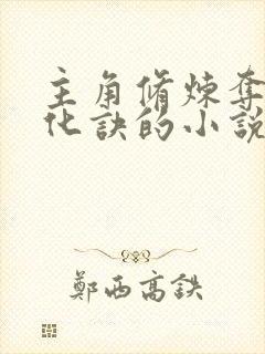 主角修炼夺天造化诀的小说