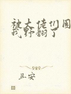 被大佬们团宠后我野翻了