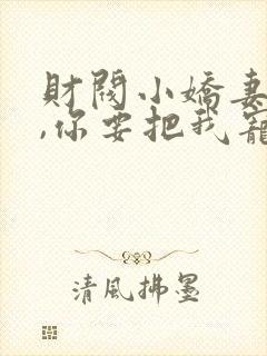 财阀小娇妻,叔,你要把我宠坏了