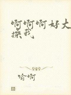 啊啊啊好大好爽操我