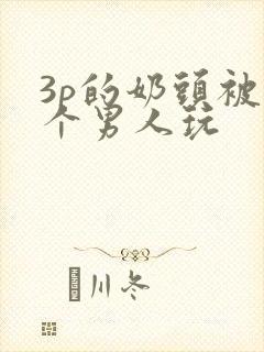 3p的奶头被两个男人玩