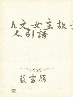 h文女主故意勾人引诱