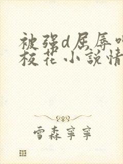 被强d屈辱呻吟校花小说情节