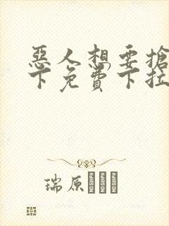 恶人想要抢救一下免费下拉式