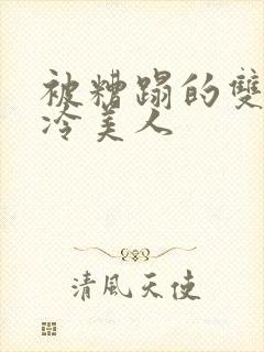 被糟蹋的双性清冷美人