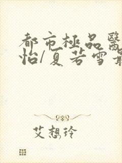 都市极品医神孙怡/夏若雪最新章节帝