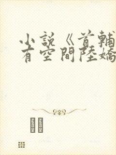 小说《首辅娇妻有空间陆娇谢云瑾》