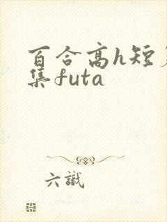 百合高h短篇合集futa