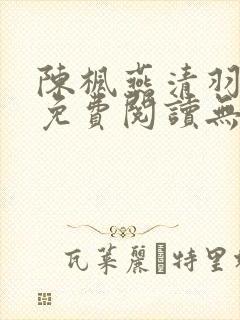 陈枫燕清羽全文免费阅读无弹窗