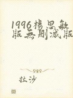 1996杨思敏版无删减版笔趣阁