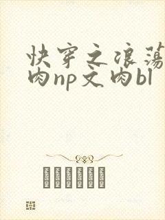 快穿之浪荡h啪肉np文肉bl