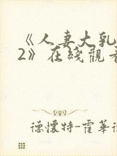 《人妻大乳被揉2》在线观看