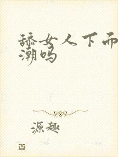 舔女人下面会高潮吗