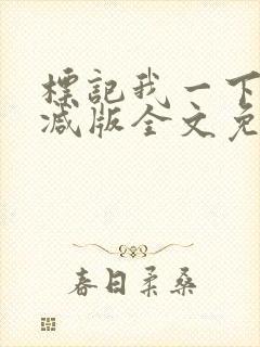 标记我一下未删减版全文免费阅读