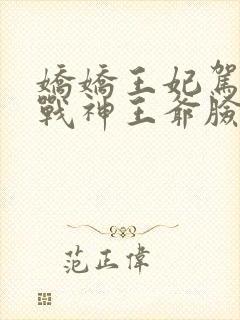 娇娇王妃驾到,战神王爷脸红心跳在哪看全文封面